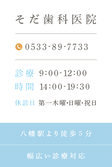 そだ歯科医院 0533-89-7733 診療時間9:00-12:00 14:00-19:30 休診日 第一木曜・日曜・祝日 八幡駅より徒歩5分 幅広い診療対応