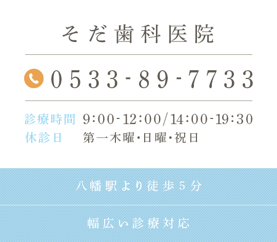 そだ歯科医院 0533-89-7733 診療時間9:00-12:00 14:00-19:30 休診日 第一木曜・日曜・祝日 八幡駅より徒歩5分 幅広い診療対応