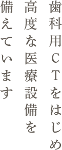 歯科用CTをはじめ高度な医療設備を備えています