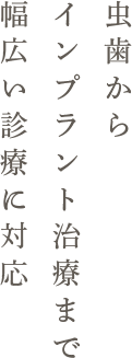 虫歯からインプラント治療まで幅広い診療に対応