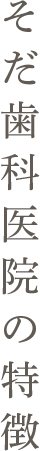 そだ歯科医院の特徴